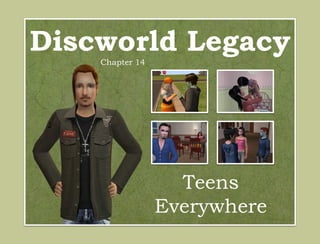 Discworld Legacy
    Chapter 14




                   Teens
                 Everywhere
 