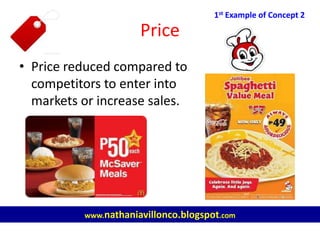Price
• Price reduced compared to
competitors to enter into
markets or increase sales.
1st Example of Concept 2
www.nathaniavillonco.blogspot.com
 