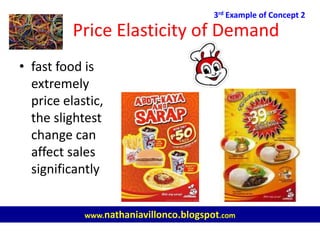 Price Elasticity of Demand
• fast food is
extremely
price elastic,
the slightest
change can
affect sales
significantly
3rd Example of Concept 2
www.nathaniavillonco.blogspot.com
 