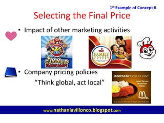 Selecting the Final Price
• Impact of other marketing activities
• Company pricing policies
“Think global, act local”
1st Example of Concept 6
www.nathaniavillonco.blogspot.com
 