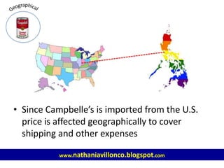 • Since Campbelle’s is imported from the U.S.
price is affected geographically to cover
shipping and other expenses
www.nathaniavillonco.blogspot.com
 