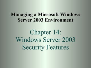 Managing a Microsoft Windows Server 2003 Environment Chapter 14: Windows Server 2003 Security Features 