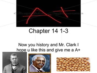 Chapter 14 1-3 Now you history and Mr. Clark I hope u like this and give me a A+ 