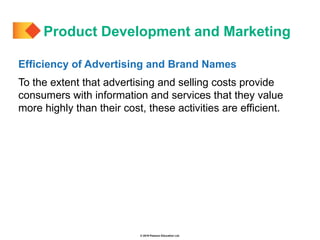 © 2019 Pearson Education Ltd.
Efficiency of Advertising and Brand Names
To the extent that advertising and selling costs provide
consumers with information and services that they value
more highly than their cost, these activities are efficient.
Product Development and Marketing
 