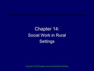 Chapter 14:
   Social Work in Rural
         Settings




Copyright © 2012 Cengage Learning, Brooks/Cole Publishing
 