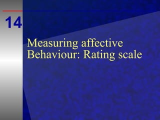 Measuring affective
Behaviour: Rating scale
14
 