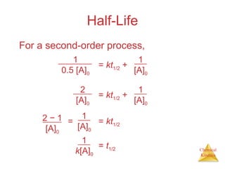Chemical
Kinetics
Half-Life
For a second-order process,
1
0.5 [A]0
= kt1/2 +
1
[A]0
2
[A]0
= kt1/2 +
1
[A]0
2 − 1
[A]0
= kt1/2
1
[A]0
=
= t1/2
1
k[A]0
 