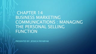 CHAPTER 14
BUSINESS MARKETING
COMMUNICATIONS : MANAGING
THE PERSONAL SELLING
FUNCTION
PRESENTED BY: JESSICA PAYABYAB
 