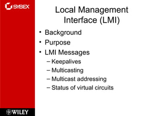 Local Management
Interface (LMI)
• Background
• Purpose
• LMI Messages
– Keepalives
– Multicasting
– Multicast addressing
– Status of virtual circuits
 