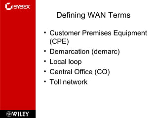 Defining WAN Terms
• Customer Premises Equipment
(CPE)
• Demarcation (demarc)
• Local loop
• Central Office (CO)
• Toll network
 