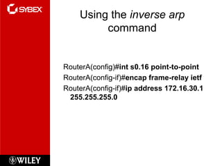 Using the inverse arp
command
RouterA(config)#int s0.16 point-to-point
RouterA(config-if)#encap frame-relay ietf
RouterA(config-if)#ip address 172.16.30.1
255.255.255.0
 