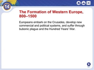 NEXT The Formation of Western Europe, 800–1500  Europeans embark on the Crusades, develop new commercial and political systems, and suffer through bubonic plague and the Hundred Years' War . 