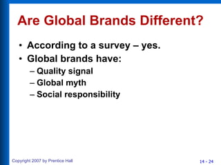 Are Global Brands Different? According to a survey – yes. Global brands have: Quality signal Global myth Social responsibility 