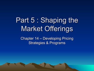Part 5 : Shaping the Market Offerings Chapter 14 – Developing Pricing Strategies & Programs 