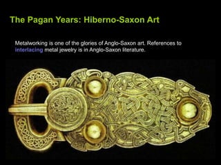 The Pagan Years: Hiberno-Saxon Art<br />Metalworking is one of the glories of Anglo-Saxon art. References to interlacing m...