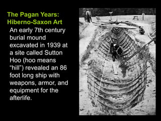 The Pagan Years:Hiberno-Saxon Art<br />An early 7th century burial mound excavated in 1939 at a site called Sutton Hoo (ho...