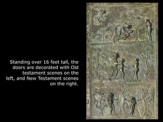 Standing over 16 feet tall, the doors are decorated with Old testament scenes on the left, and New Testament scenes on the...