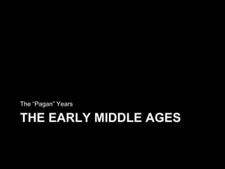 The Early Middle Ages<br />The “Pagan” Years<br />