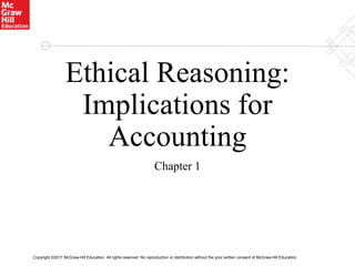 Copyright ©2017 McGraw-Hill Education. All rights reserved. No reproduction or distribution without the prior written consent of McGraw-Hill Education.
Ethical Reasoning:
Implications for
Accounting
Chapter 1
 
