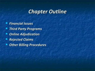 Chapter Outline
   Financial Issues
   Third Party Programs
   Online Adjudication
   Rejected Claims
   Other Billing Procedures
 