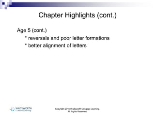 Chapter Highlights (cont.)
Age 5 (cont.)
* reversals and poor letter formations
* better alignment of letters
Copyright 2016 Wadsworth Cengage Learning.
All Rights Reserved.
 