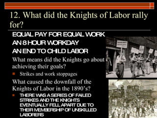 12. What did the Knights of Labor rally for?  <ul><li>EQUAL PAY FOR EQUAL WORK </li></ul><ul><li>AN 8 HOUR WORKDAY </li></...