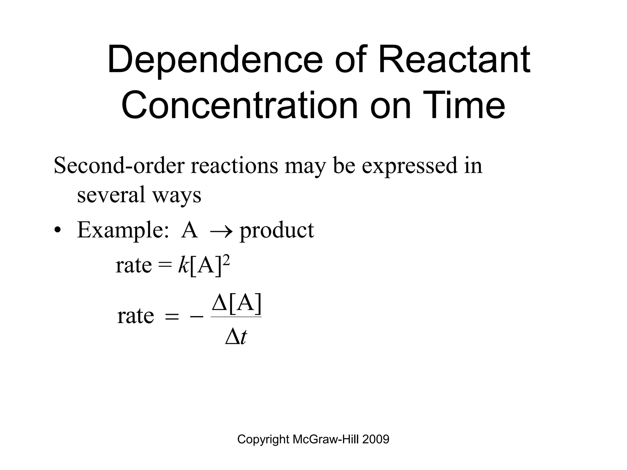 Copyright McGraw-Hill 2009
Dependence of Reactant
Concentration on Time
Second-order reactions may be expressed in
several ways
• Example: A  product
rate = k[A]2
[A]
rate
t

 

 