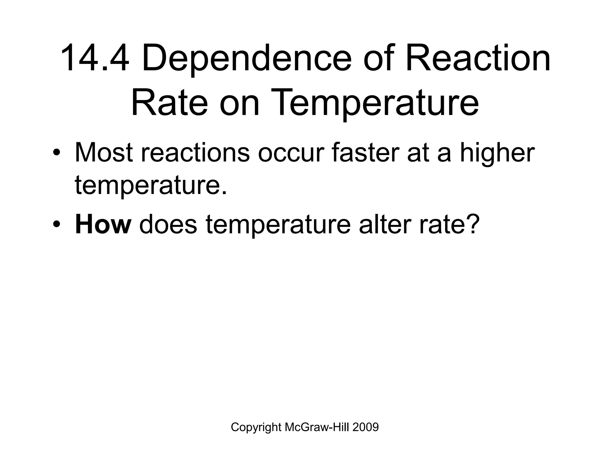 Copyright McGraw-Hill 2009
14.4 Dependence of Reaction
Rate on Temperature
• Most reactions occur faster at a higher
temperature.
• How does temperature alter rate?
 