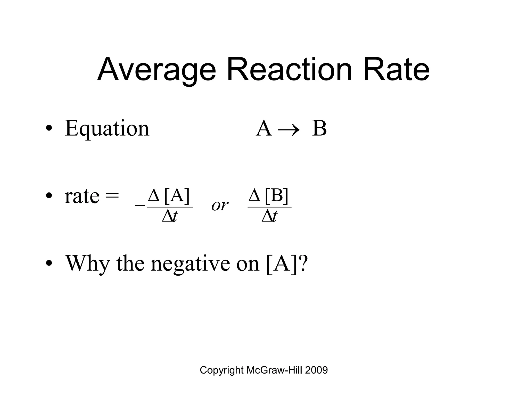 Copyright McGraw-Hill 2009
Average Reaction Rate
• Equation A  B
• rate =
• Why the negative on [A]?
[A] [B]
or
t t
 

 
 