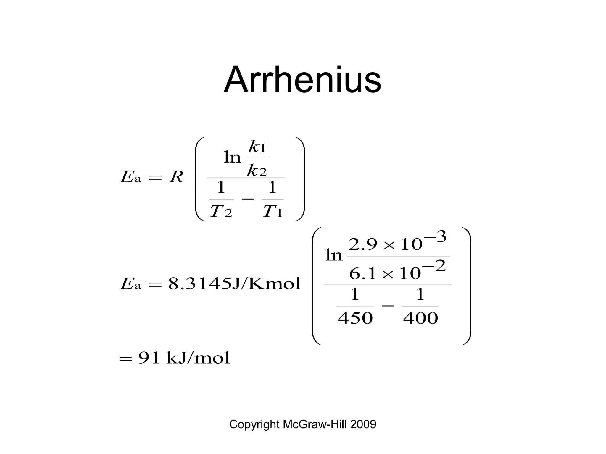 Copyright McGraw-Hill 2009
Arrhenius
1
2
a
2 1
a
ln
1 1
3
2.9 10
ln
2
6.1 10
8.3145J/Kmol
1 1
450 400
91 kJ/mol
k
k
E R
T T
E
 
 
  

 
 

 

 

 

  

 
 
 

 