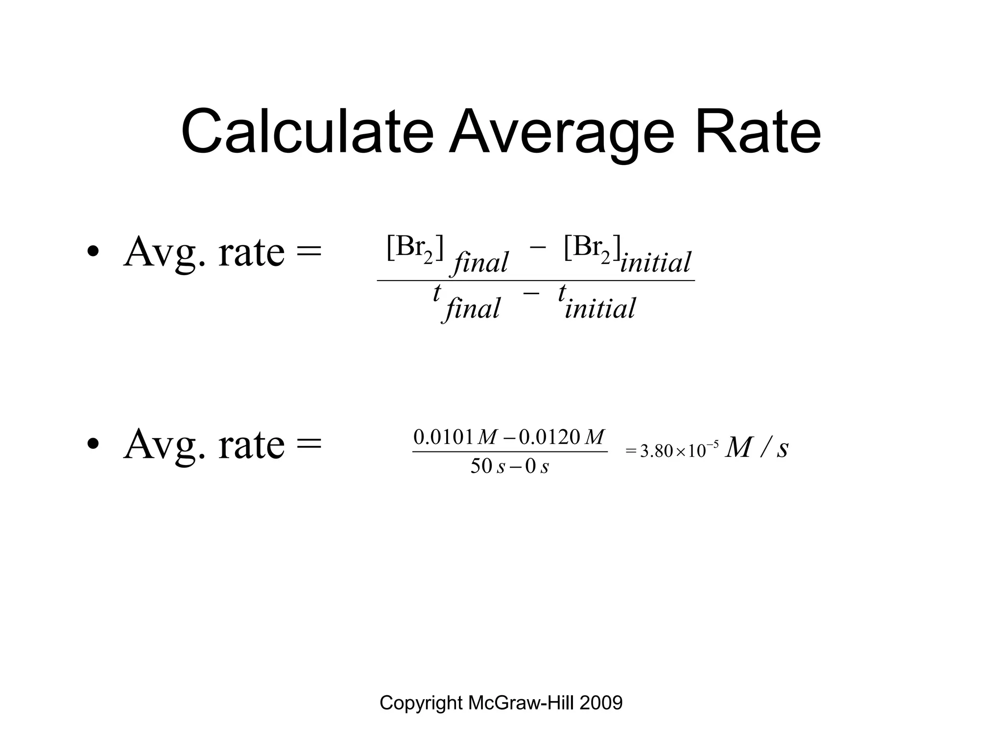 Copyright McGraw-Hill 2009
Calculate Average Rate
• Avg. rate =
• Avg. rate =
2 2
[Br ] [Br ]
final initial
t t
final initial


= 3.80
0.0101 0.0120
50 0
M M
s s
M / s




 