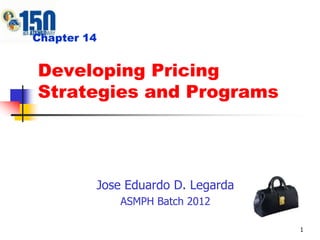 1 Developing Pricing Strategies and Programs Chapter 14 Jose Eduardo D. Legarda ASMPH Batch 2012 