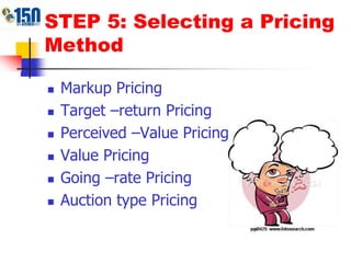 STEP 5: Selecting a Pricing MethodMarkup PricingTarget –return PricingPerceived –Value PricingValue PricingGoing –rate PricingAuction type Pricing