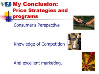 My Conclusion: Price Strategies and programsConsumer’s PerspectiveKnowledge of CompetitionAnd excellent marketing.
