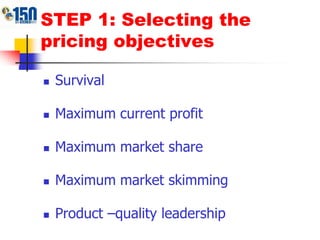 STEP 1: Selecting the pricing objectivesSurvivalMaximum current profitMaximum market shareMaximum market skimmingProduct –quality leadership