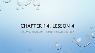 CHAPTER 14, LESSON 4
ENSLAVED PEOPLE IN THE SOUTH (PAGES 393-397)
 