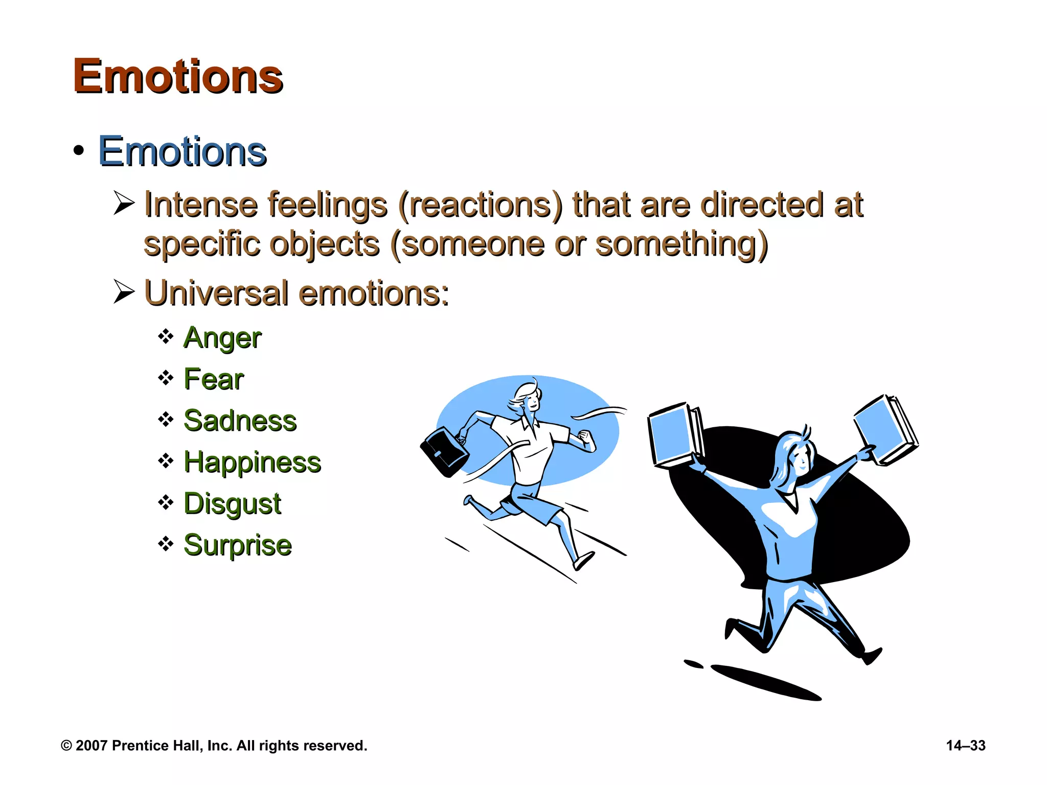 Emotions Emotions Intense feelings (reactions) that are directed at specific objects (someone or something) Universal emotions: Anger Fear Sadness Happiness Disgust Surprise 