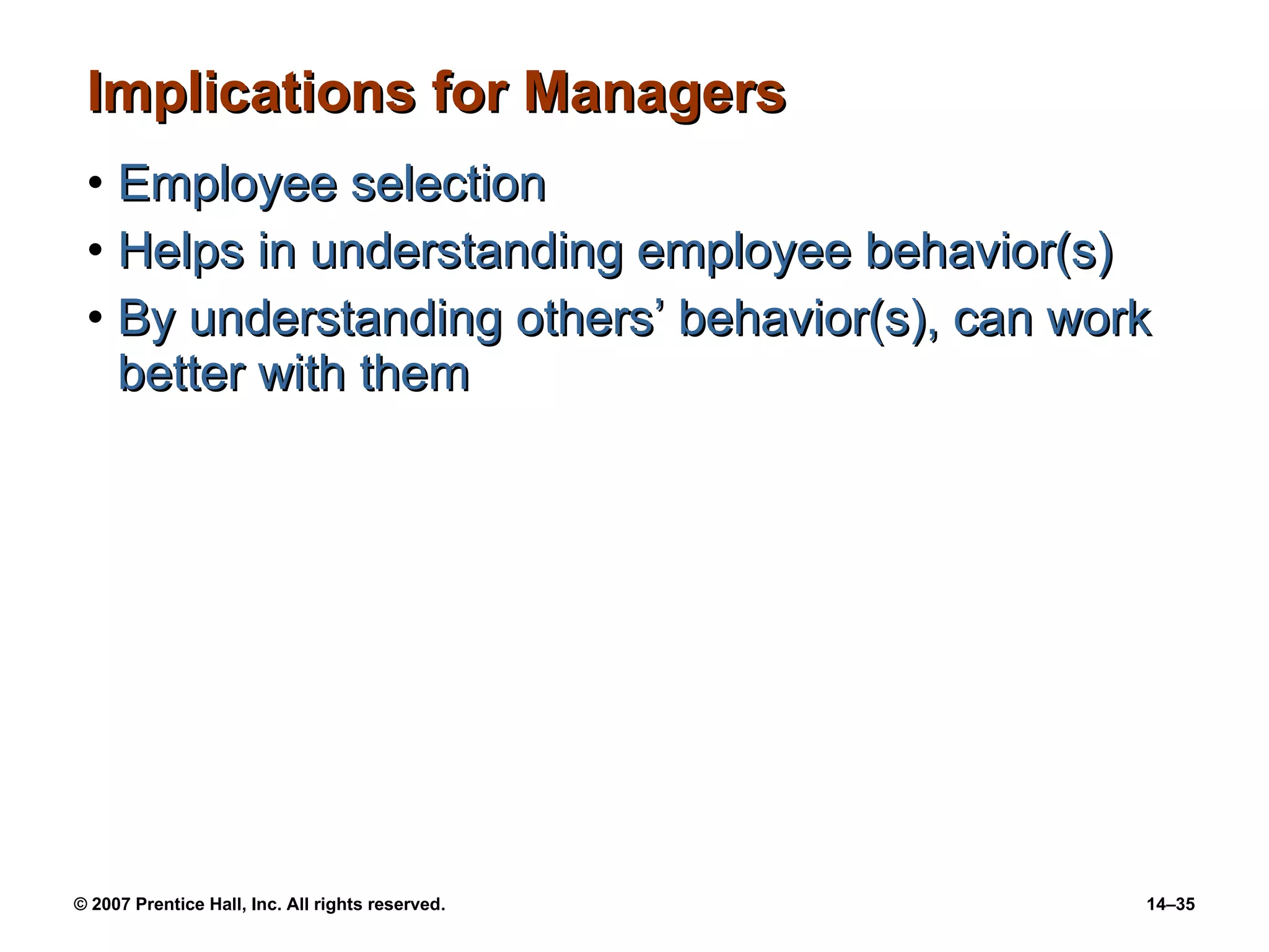 Implications for Managers Employee selection Helps in understanding employee behavior(s) By understanding others’ behavior(s), can work better with them 