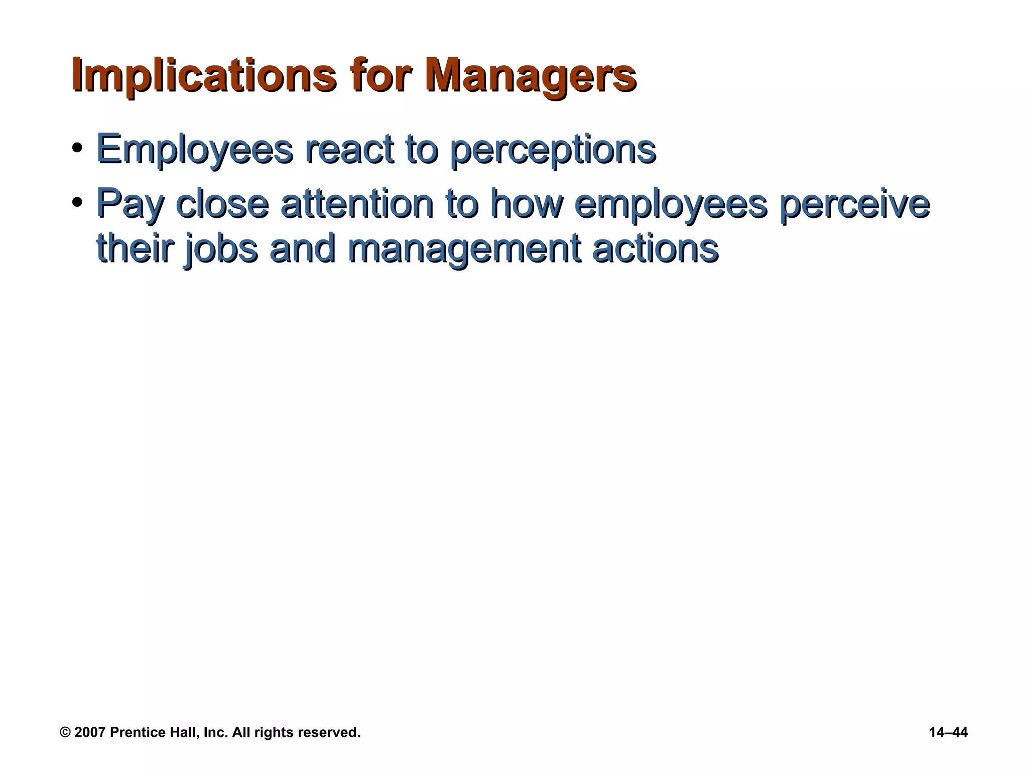 Implications for Managers Employees react to perceptions Pay close attention to how employees perceive their jobs and management actions 