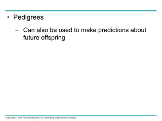 Copyright © 2005 Pearson Education, Inc. publishing as Benjamin Cummings
• Pedigrees
– Can also be used to make predictions about
future offspring
 