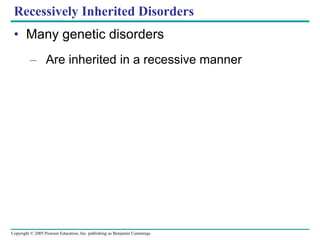 Copyright © 2005 Pearson Education, Inc. publishing as Benjamin Cummings
Recessively Inherited Disorders
• Many genetic disorders
– Are inherited in a recessive manner
 