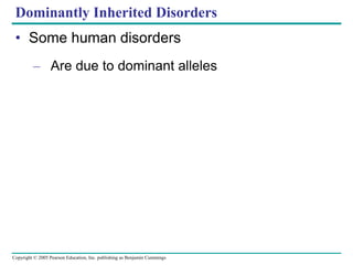 Copyright © 2005 Pearson Education, Inc. publishing as Benjamin Cummings
Dominantly Inherited Disorders
• Some human disorders
– Are due to dominant alleles
 