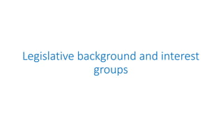 Legislative background and interest
groups
 