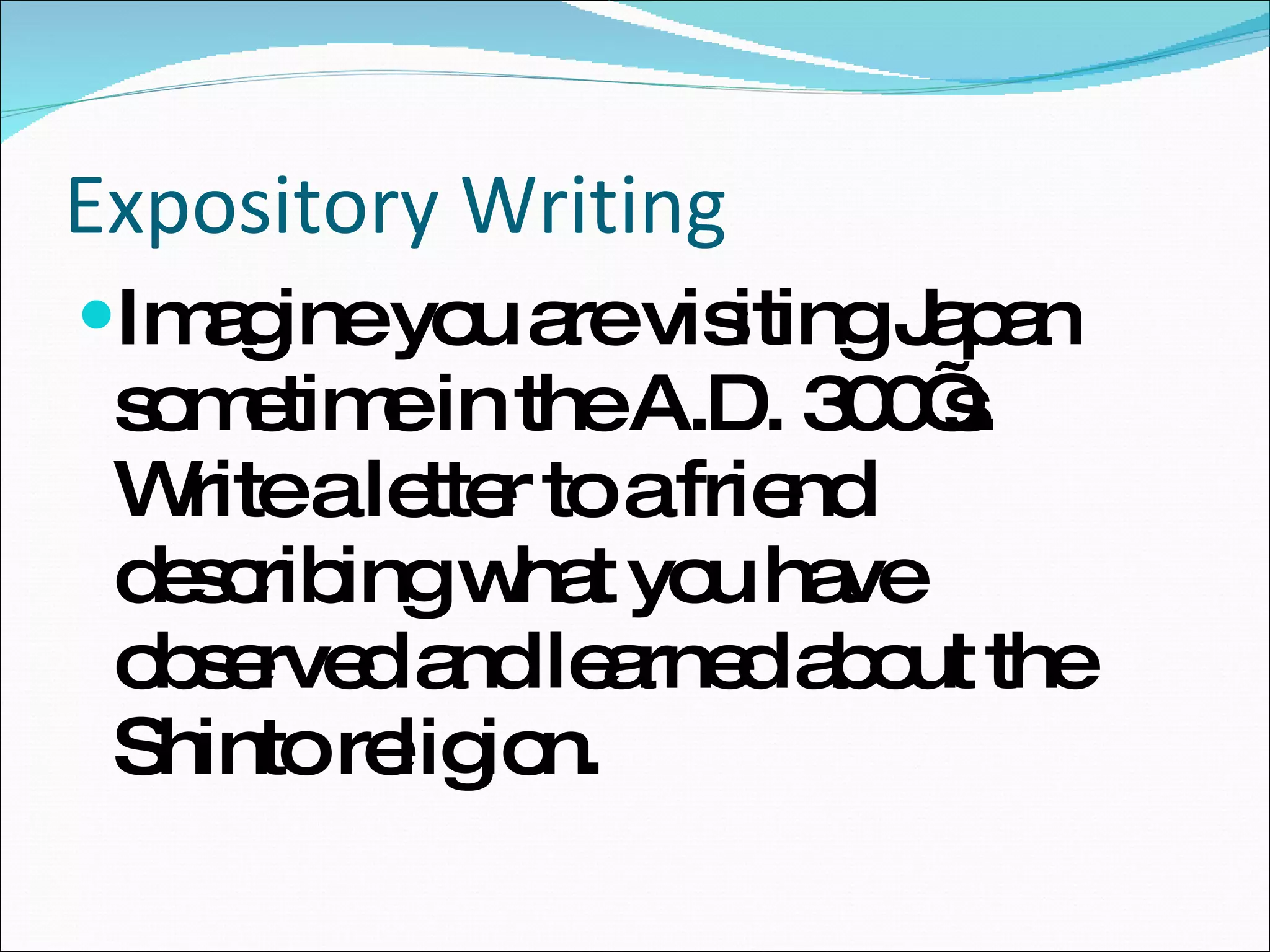 Expository Writing Imagine you are visiting Japan sometime in the A.D. 300’s.  Write a letter to a friend describing what you have observed and learned about the Shinto religion. 