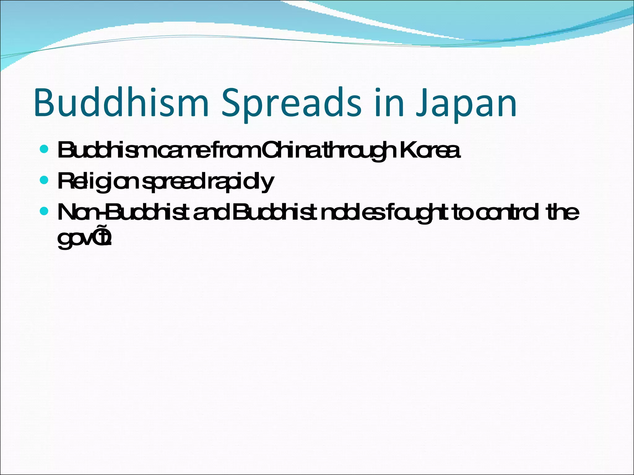 Buddhism Spreads in Japan Buddhism came from China through Korea Religion spread rapidly Non-Buddhist and Buddhist nobles fought to control the gov’t. 