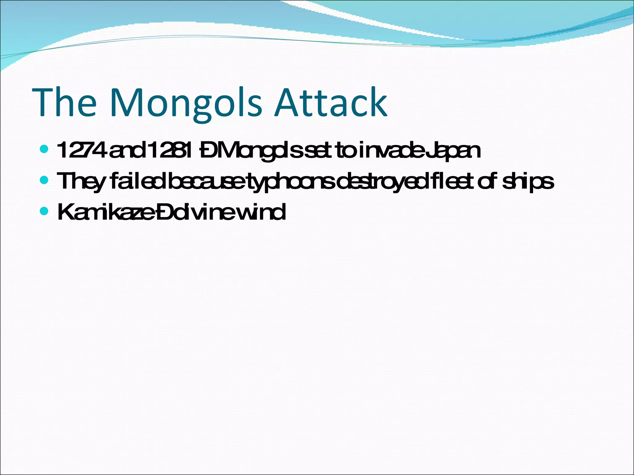 The Mongols Attack 1274 and 1281 – Mongols set to invade Japan They failed because typhoons destroyed fleet of ships Kamikaze – divine wind  