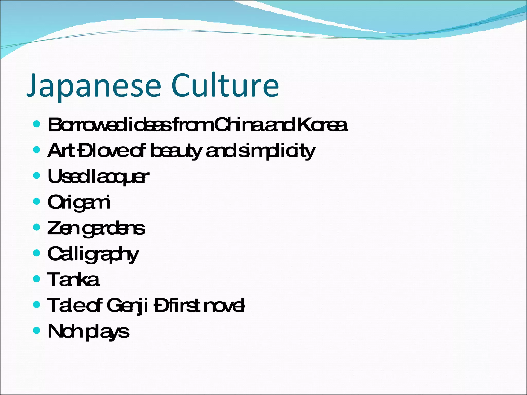 Japanese Culture Borrowed ideas from China and Korea Art – love of beauty and simplicity Used lacquer Origami Zen gardens Calligraphy  Tanka Tale of Genji – first novel Noh plays 