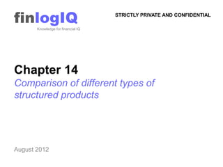 finlogIQ
       Knowledge for financial IQ
                                    STRICTLY PRIVATE AND CONFIDENTIAL




Chapter 14
Comparison of different types of
structured products




August 2012
 