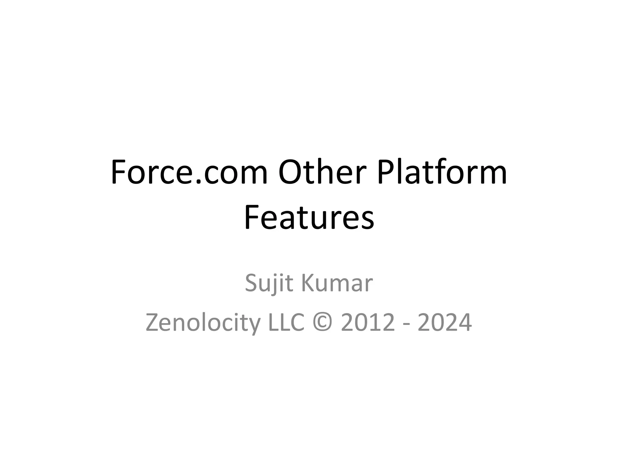 Force.com Other Platform 
Features 
Sujit Kumar 
Zenolocity LLC © 2012 - 2024 
 