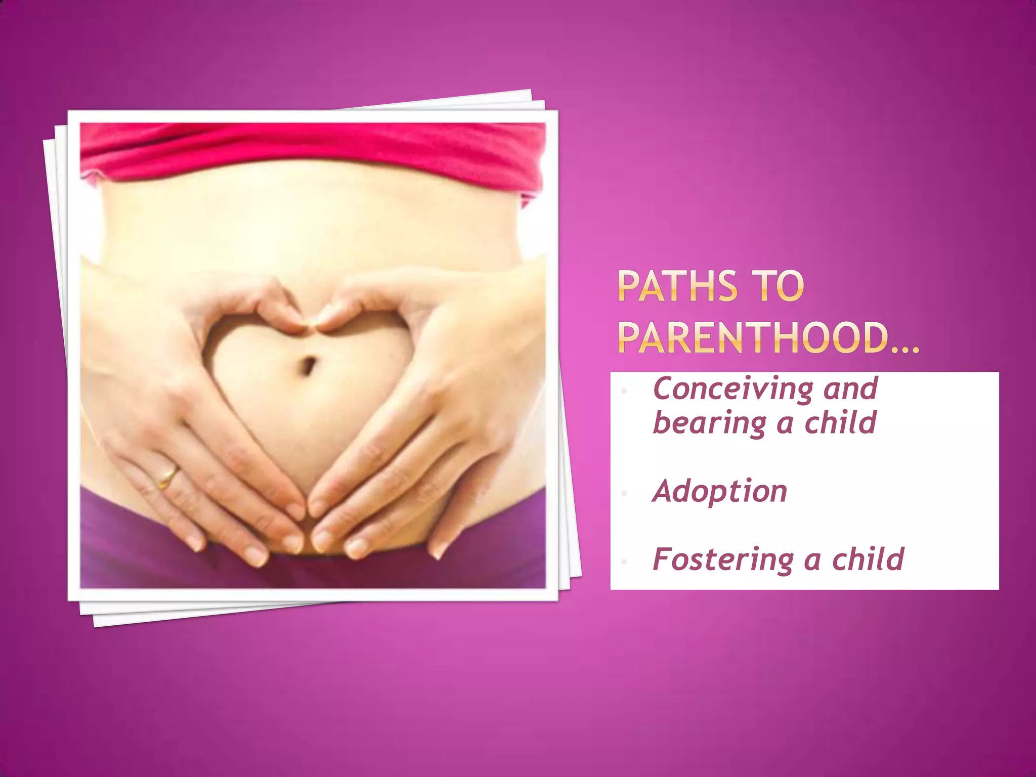 •   Conceiving and
    bearing a child

•   Adoption

•   Fostering a child
 